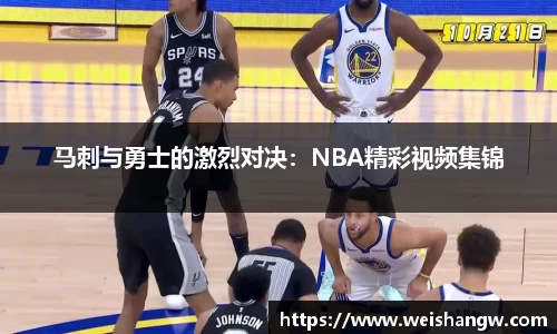 马刺与勇士的激烈对决：NBA精彩视频集锦