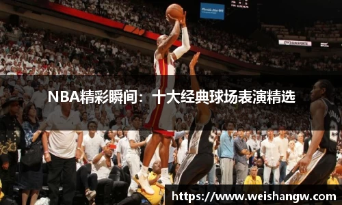 NBA精彩瞬间：十大经典球场表演精选