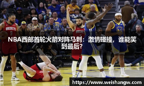 NBA西部首轮火箭对阵马刺：激情碰撞，谁能笑到最后？