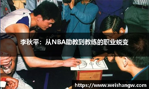 李秋平：从NBA助教到教练的职业蜕变